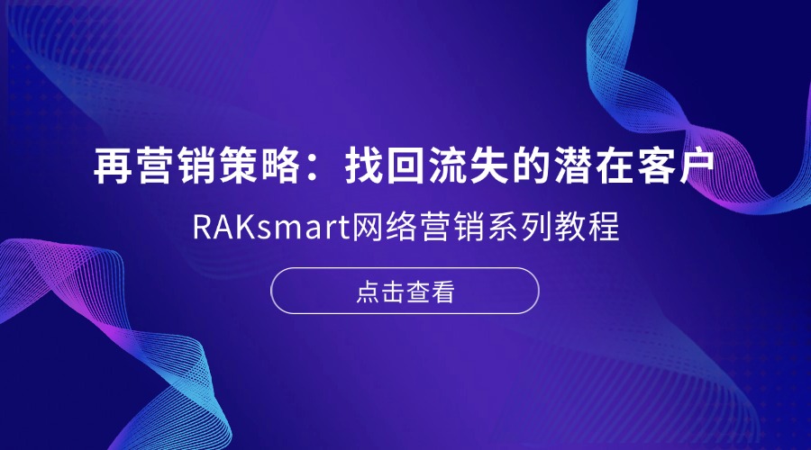 RAKsmart網絡營銷系列教程 | 再營銷策略：找回流失的潛在客戶